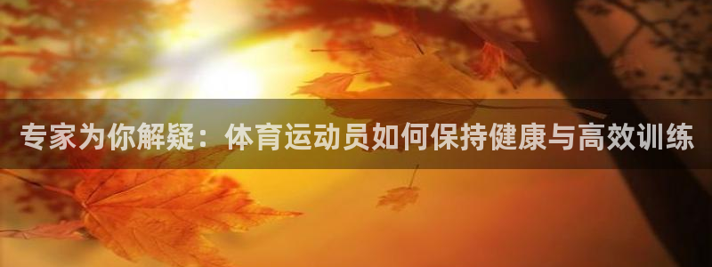 球王会体育：专家为你解疑：体育运动员如何保持健康与高效训练