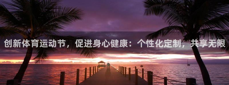 球王会体育：创新体育运动节，促进身心健康：个性化定制，共享无限