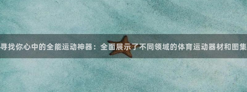 球王会体育：寻找你心中的全能运动神器：全面展示了不同领域的体育运动器材和图集