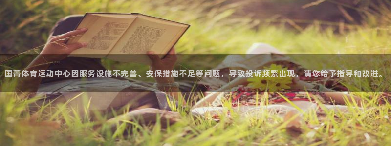 球王会体育：国菁体育运动中心因服务设施不完善、安保措施不足等问题，导致投诉频繁出现，请您给予指导和改进。