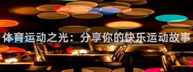 球王会体育：体育运动之光：分享你的快乐运动故事