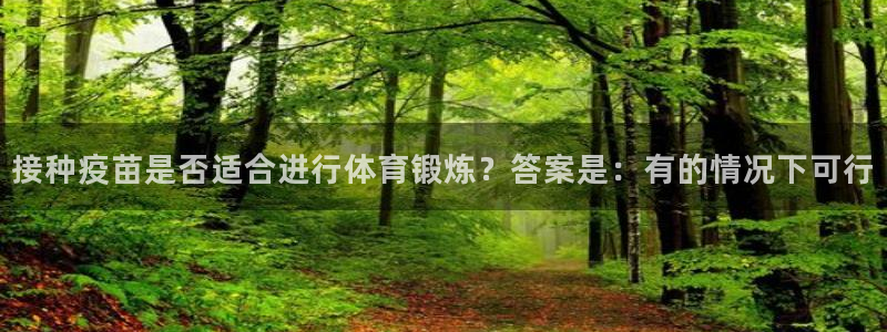球王会体育：接种疫苗是否适合进行体育锻炼？答案是：有的情况下可行
