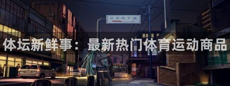 球王会体育：体坛新鲜事：最新热门体育运动商品