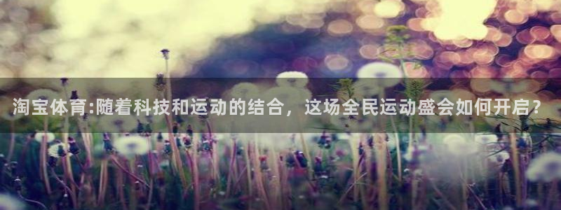 球王会体育：淘宝体育:随着科技和运动的结合，这场全民运动盛会如何开启？