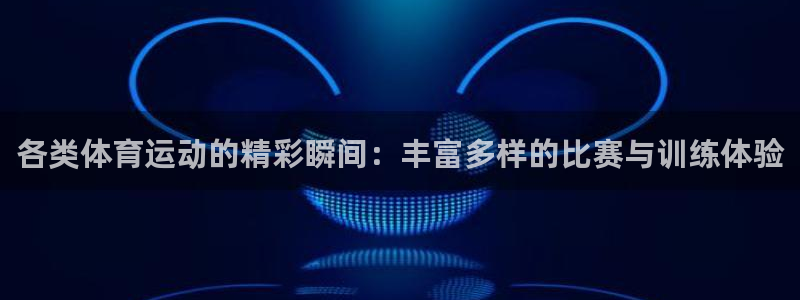 球王会体育：各类体育运动的精彩瞬间：丰富多样的比赛与训练体验